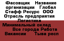 Фасовщик › Название организации ­ Глобал Стафф Ресурс, ООО › Отрасль предприятия ­ Логистика › Минимальный оклад ­ 25 000 - Все города Работа » Вакансии   . Тыва респ.